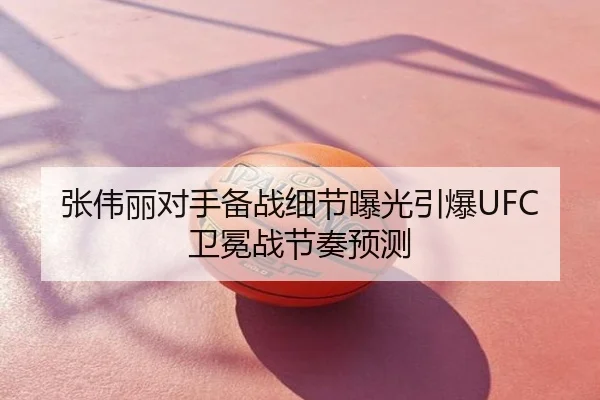 张伟丽对手备战细节曝光引爆UFC卫冕战节奏预测